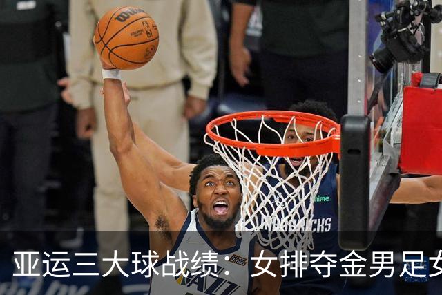 亚运三大球战绩：女排夺金男足女篮铜牌 男篮男排女足第4